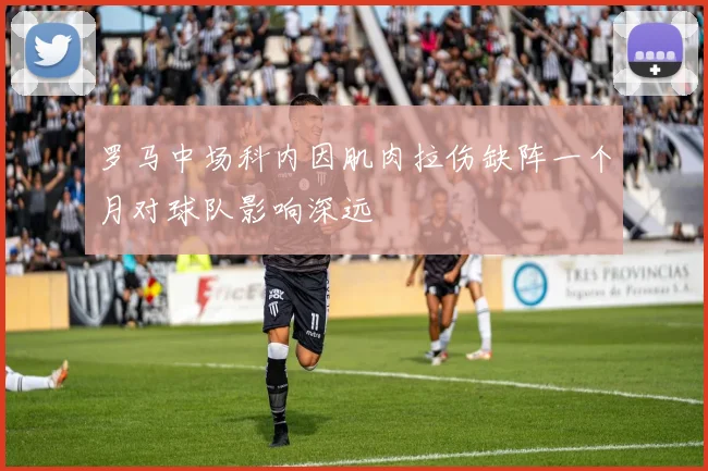 罗马中场科内因肌肉拉伤缺阵一个月对球队影响深远