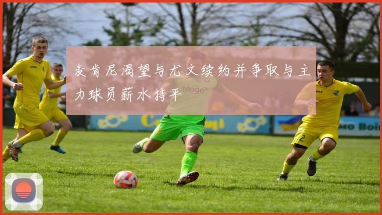 麦肯尼渴望与尤文续约并争取与主力球员薪水持平