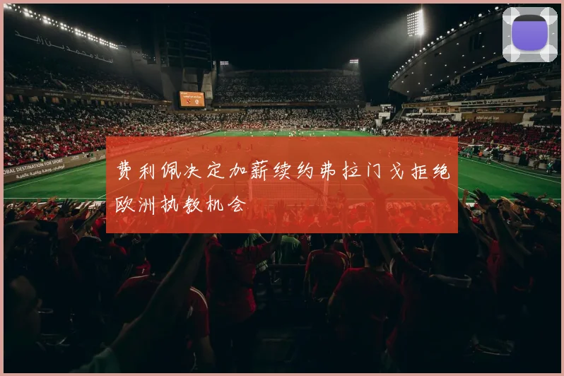 费利佩决定加薪续约弗拉门戈拒绝欧洲执教机会