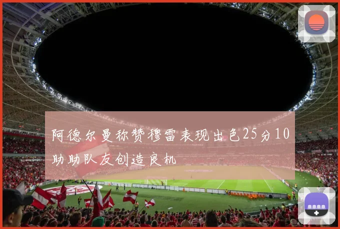 阿德尔曼称赞穆雷表现出色25分10助助队友创造良机