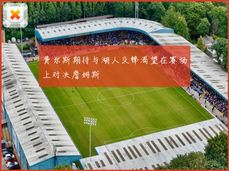 费尔斯期待与湖人交锋渴望在赛场上对决詹姆斯