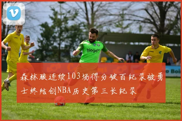 森林狼连续103场得分破百纪录被勇士终结创NBA历史第三长纪录