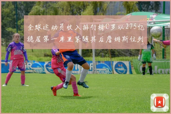 全球运动员收入排行榜C罗以275亿稳居第一库里紧随其后詹姆斯位列第六