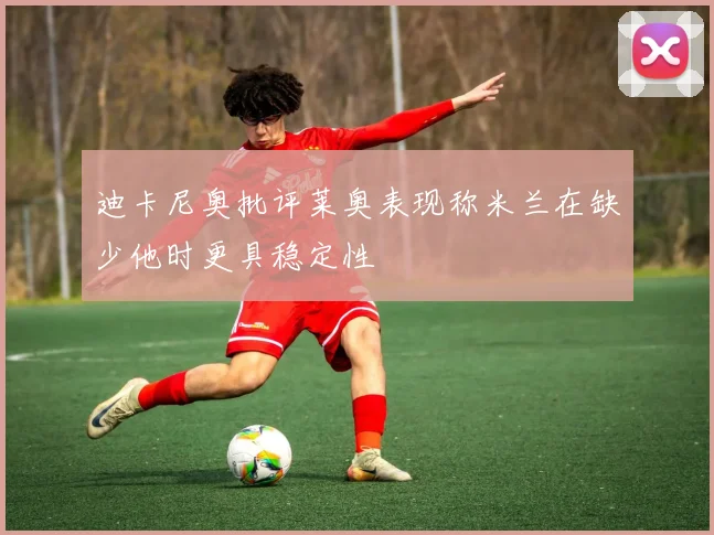 迪卡尼奥批评莱奥表现称米兰在缺少他时更具稳定性