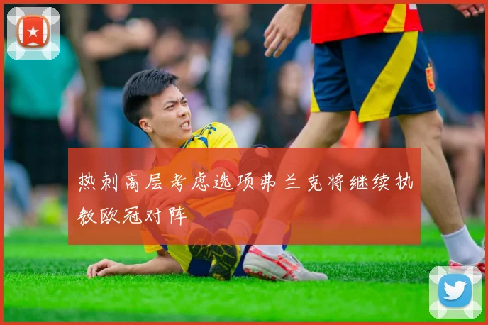 热刺高层考虑选项弗兰克将继续执教欧冠对阵