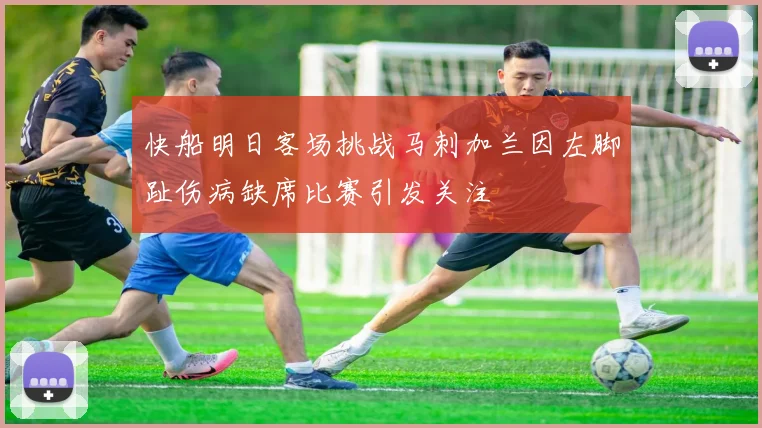 快船明日客场挑战马刺加兰因左脚趾伤病缺席比赛引发关注