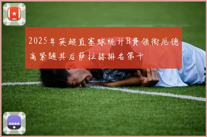 2025年英超直塞球统计B费领衔厄德高紧随其后萨拉赫排名第十