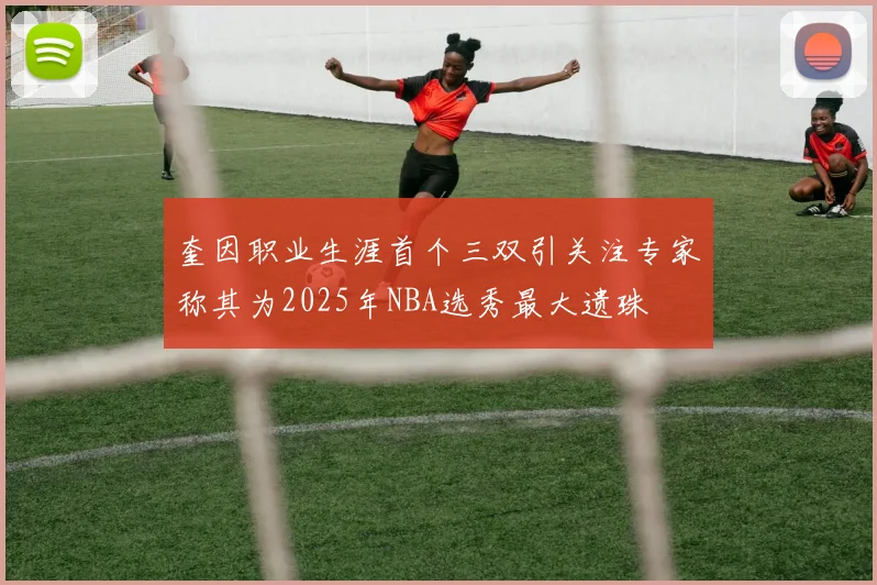 奎因职业生涯首个三双引关注专家称其为2025年NBA选秀最大遗珠